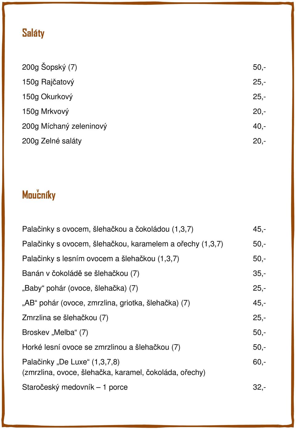 šlehačkou (7) 35,- Baby pohár (ooce, šlehačka) (7) 25,- AB pohár (ooce, zmrzlina, griotka, šlehačka) (7) 45,- Zmrzlina se šlehačkou (7) 25,- Broske Melba (7) 50,-