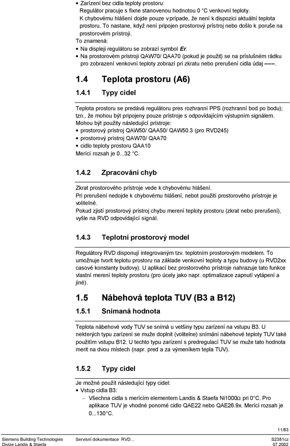 Na prostorovém prístroji QAW70/ QAA70 (pokud je použit) se na príslušném rádku pro zobrazení venkovní teploty zobrazí pri zkratu nebo prerušení cidla údaj. 1.4 