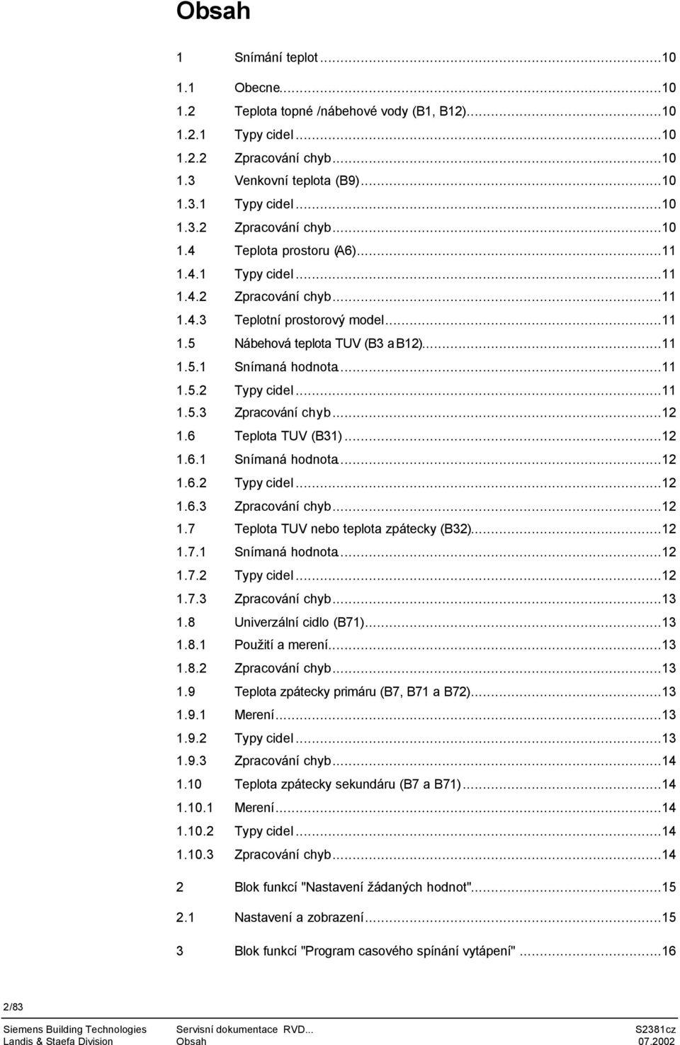 ..12 1.6 Teplota TUV (B31)...12 1.6.1 Snímaná hodnota...12 1.6.2 Typy cidel...12 1.6.3 Zpracování chyb...12 1.7 Teplota TUV nebo teplota zpátecky (B32)...12 1.7.1 Snímaná hodnota...12 1.7.2 Typy cidel...12 1.7.3 Zpracování chyb...13 1.