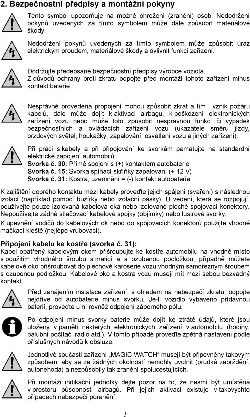 Z důvodů ochrany proti zkratu odpojte před montáží tohoto zařízení minus kontakt baterie.