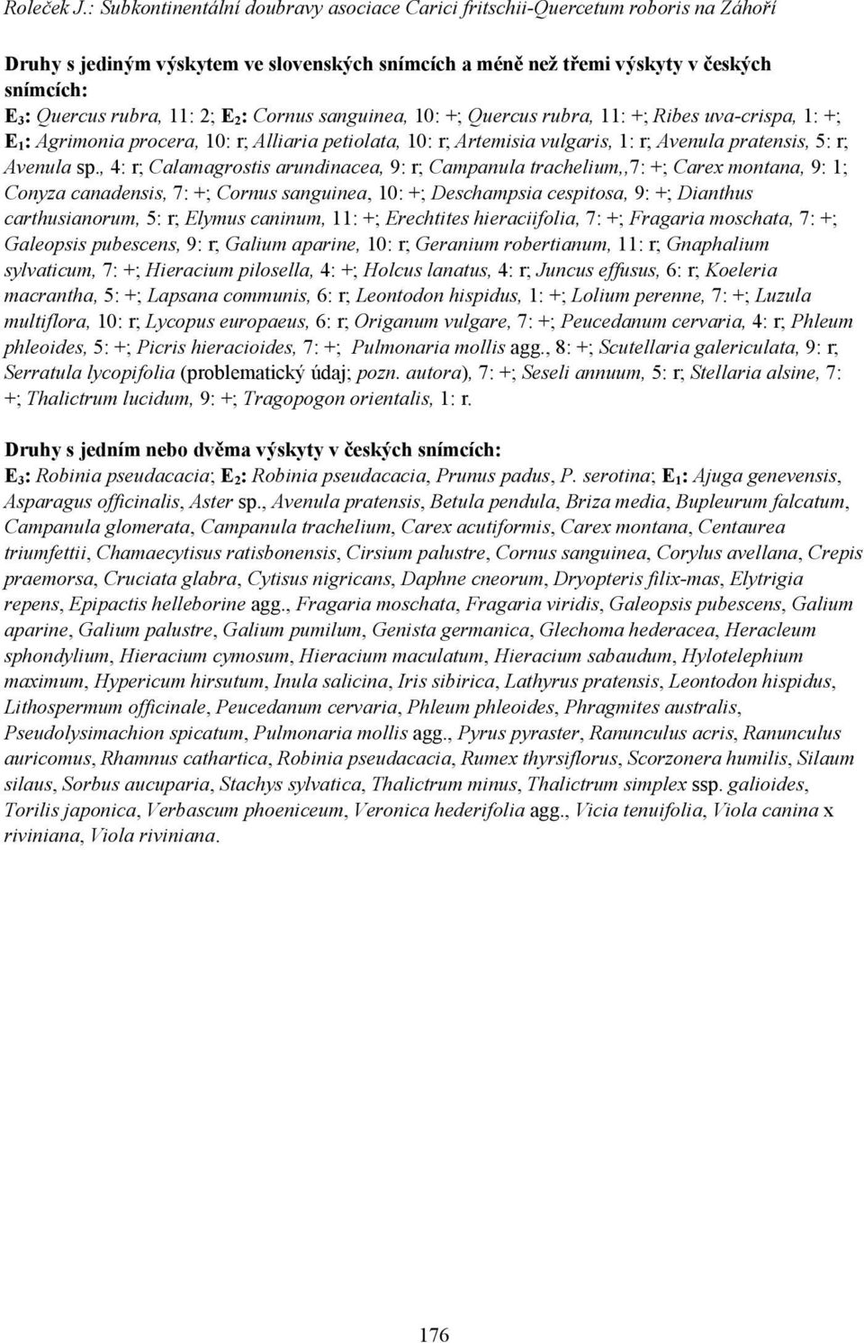 11: 2; E 2 : Cornus sanguinea, 10: +; Quercus rubra, 11: +; Ribes uva-crispa, 1: +; E 1 : Agrimonia procera, 10: r; Alliaria petiolata, 10: r; Artemisia vulgaris, 1: r; Avenula pratensis, 5: r;