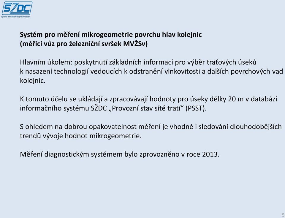 K tomuto účelu se ukládají a zpracovávají hodnoty pro úseky délky 20 m v databázi informačního systému SŽDC Provozní stav sítě tratí (PSST).