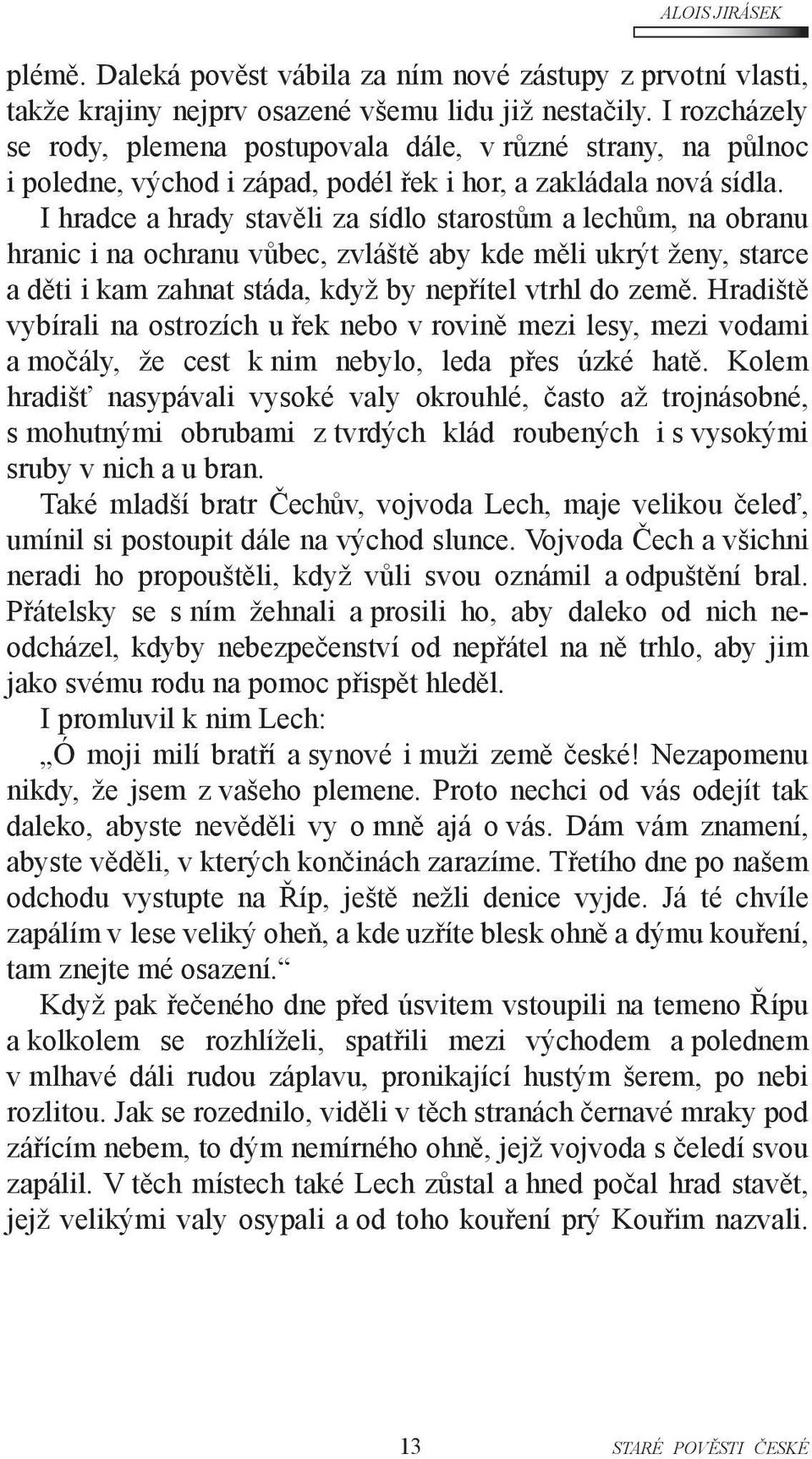 I hradce a hrady stavěli za sídlo starostům a lechům, na obranu hranic i na ochranu vůbec, zvláště aby kde měli ukrýt ženy, starce a děti i kam zahnat stáda, když by nepřítel vtrhl do země.