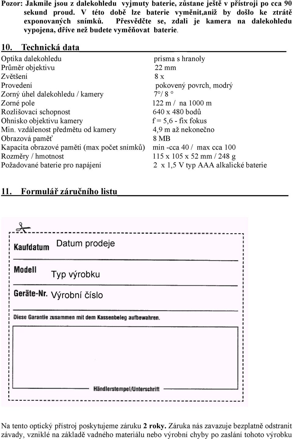 Technická data Optika dalekohledu prisma s hranoly Průměr objektivu 22 mm Zvětšení 8 x Provedení pokovený povrch, modrý Zorný úhel dalekohledu / kamery 7 / 8 Zorné pole 122 m / na 1000 m Rozlišovací