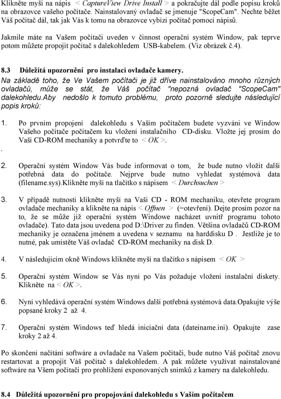 Jakmile máte na Vašem počítači uveden v činnost operační systém Window, pak teprve potom můžete propojit počítač s dalekohledem USB-kabelem. (Viz obrázek č.4). 8.