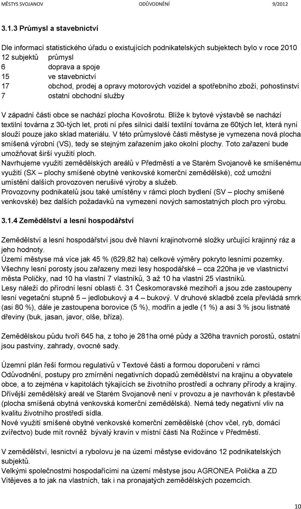 opravy motorových vozidel a spotřebního zboží, pohostinství 7 ostatní obchodní služby V západní části obce se nachází plocha Kovošrotu.