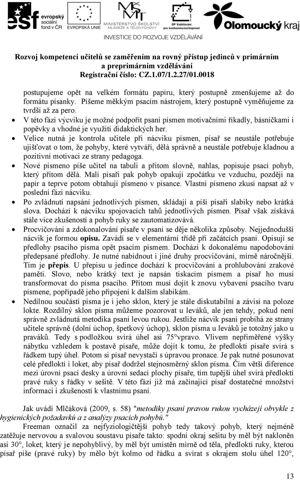 Velice nutná je kontrola učitele při nácviku písmen, písař se neustále potřebuje ujišťovat o tom, že pohyby, které vytváří, dělá správně a neustále potřebuje kladnou a pozitivní motivaci ze strany