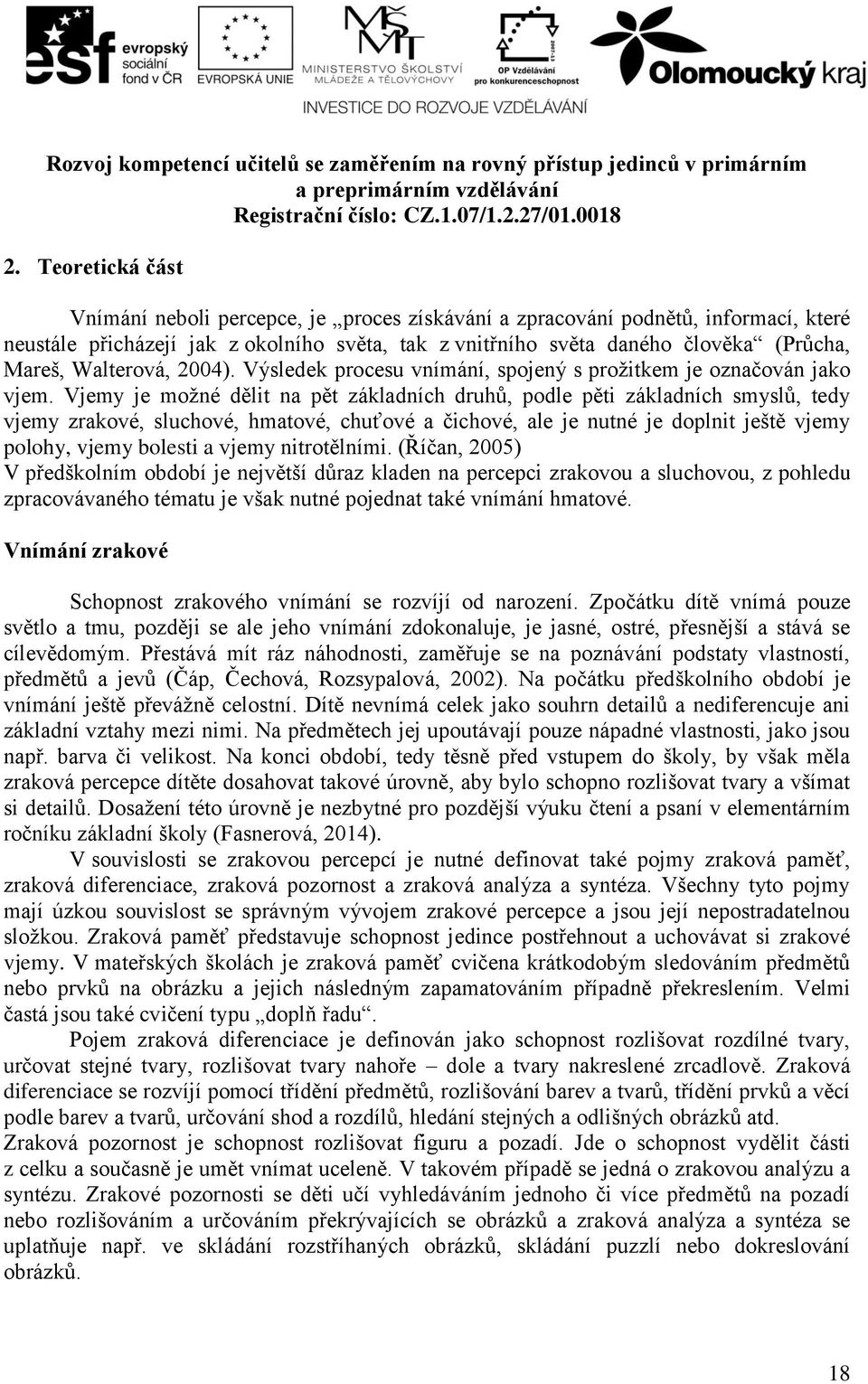 Vjemy je možné dělit na pět základních druhů, podle pěti základních smyslů, tedy vjemy zrakové, sluchové, hmatové, chuťové a čichové, ale je nutné je doplnit ještě vjemy polohy, vjemy bolesti a vjemy