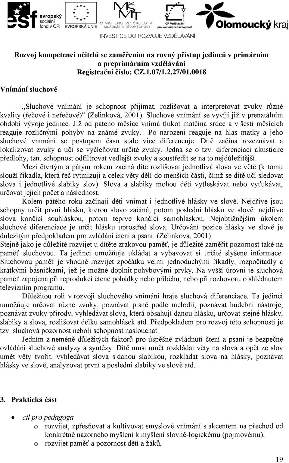 Po narození reaguje na hlas matky a jeho sluchové vnímání se postupem času stále více diferencuje. Dítě začíná rozeznávat a lokalizovat zvuky a učí se vyčleňovat určité zvuky. Jedná se o tzv.