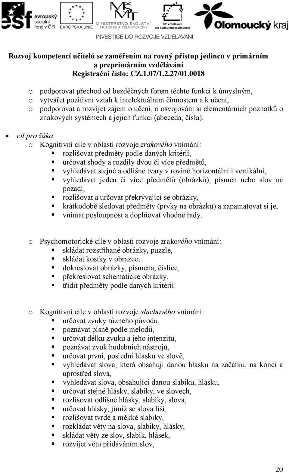 cíl pro žáka o Kognitivní cíle v oblasti rozvoje zrakového vnímání: rozlišovat předměty podle daných kritérií, určovat shody a rozdíly dvou či více předmětů, vyhledávat stejné a odlišné tvary v