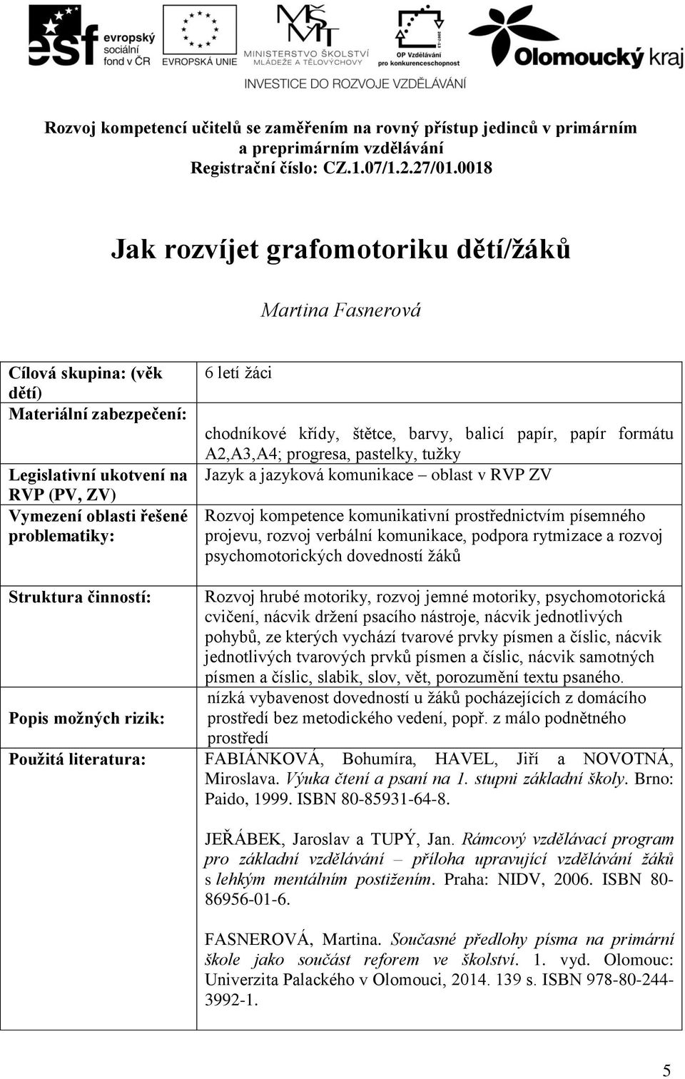 projevu, rozvoj verbální komunikace, podpora rytmizace a rozvoj psychomotorických dovedností žáků Struktura činností: Popis možných rizik: Rozvoj hrubé motoriky, rozvoj jemné motoriky,