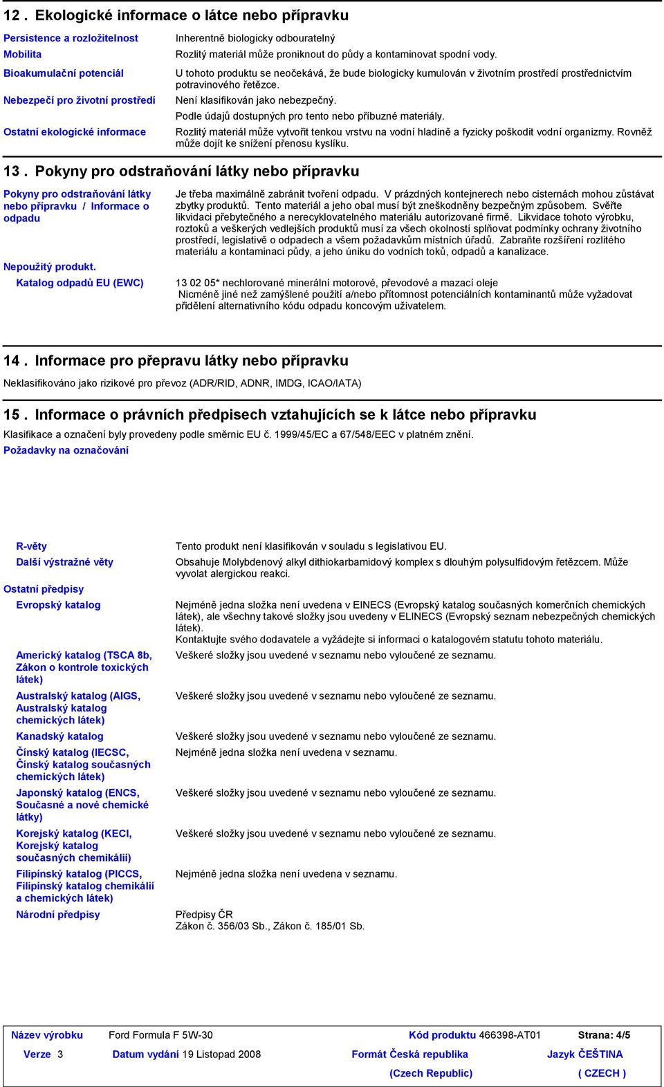 U tohoto produktu se neočekává, že bude biologicky kumulován v životním prostředí prostřednictvím potravinového řetězce. Není klasifikován jako nebezpečný.