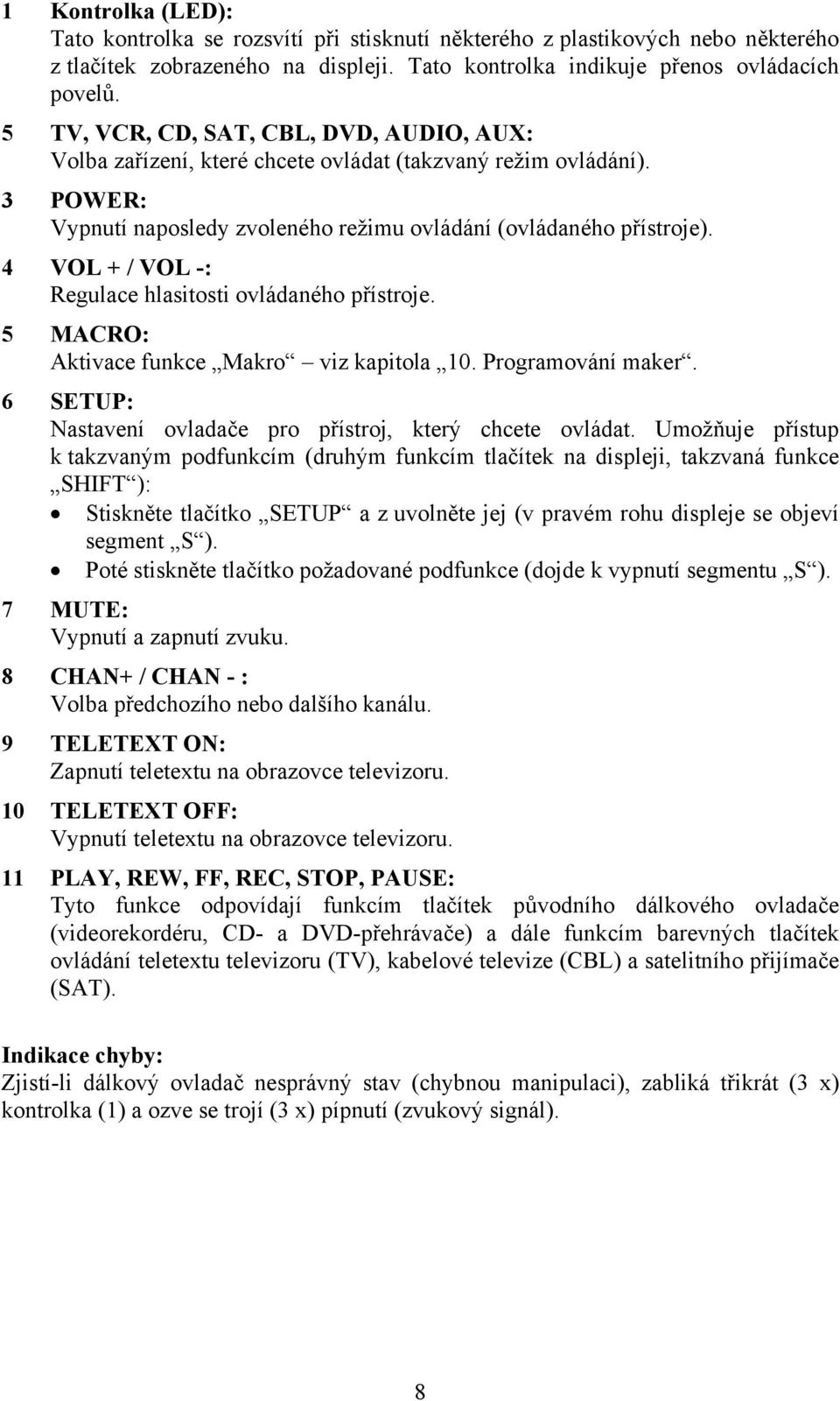 4 VOL + / VOL -: Regulace hlasitosti ovládaného přístroje. 5 MACRO: Aktivace funkce Makro viz kapitola 10. Programování maker. 6 SETUP: Nastavení ovladače pro přístroj, který chcete ovládat.