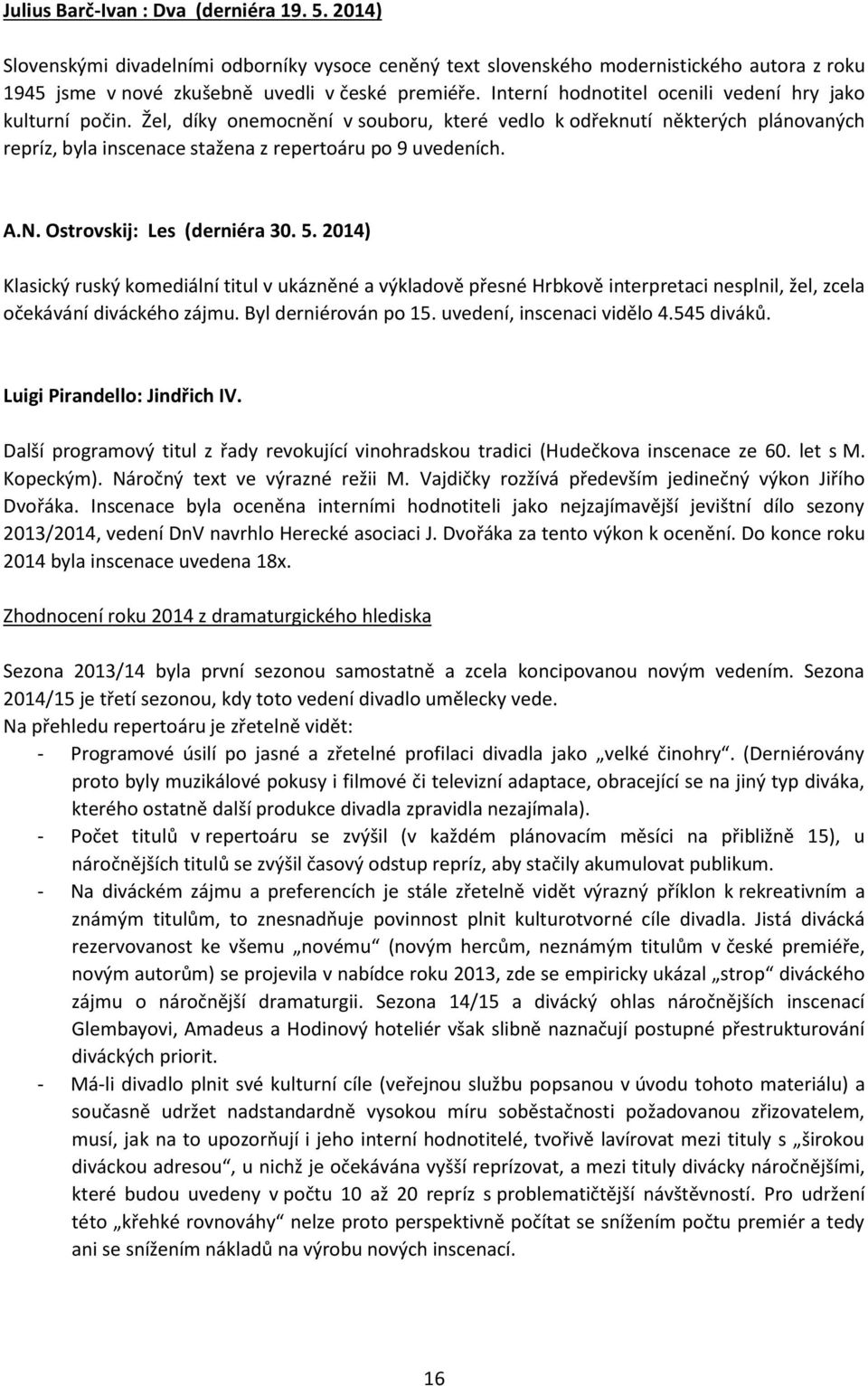 N. Ostrovskij: Les (derniéra 30. 5. 2014) Klasický ruský komediální titul v ukázněné a výkladově přesné Hrbkově interpretaci nesplnil, žel, zcela očekávání diváckého zájmu. Byl derniérován po 15.