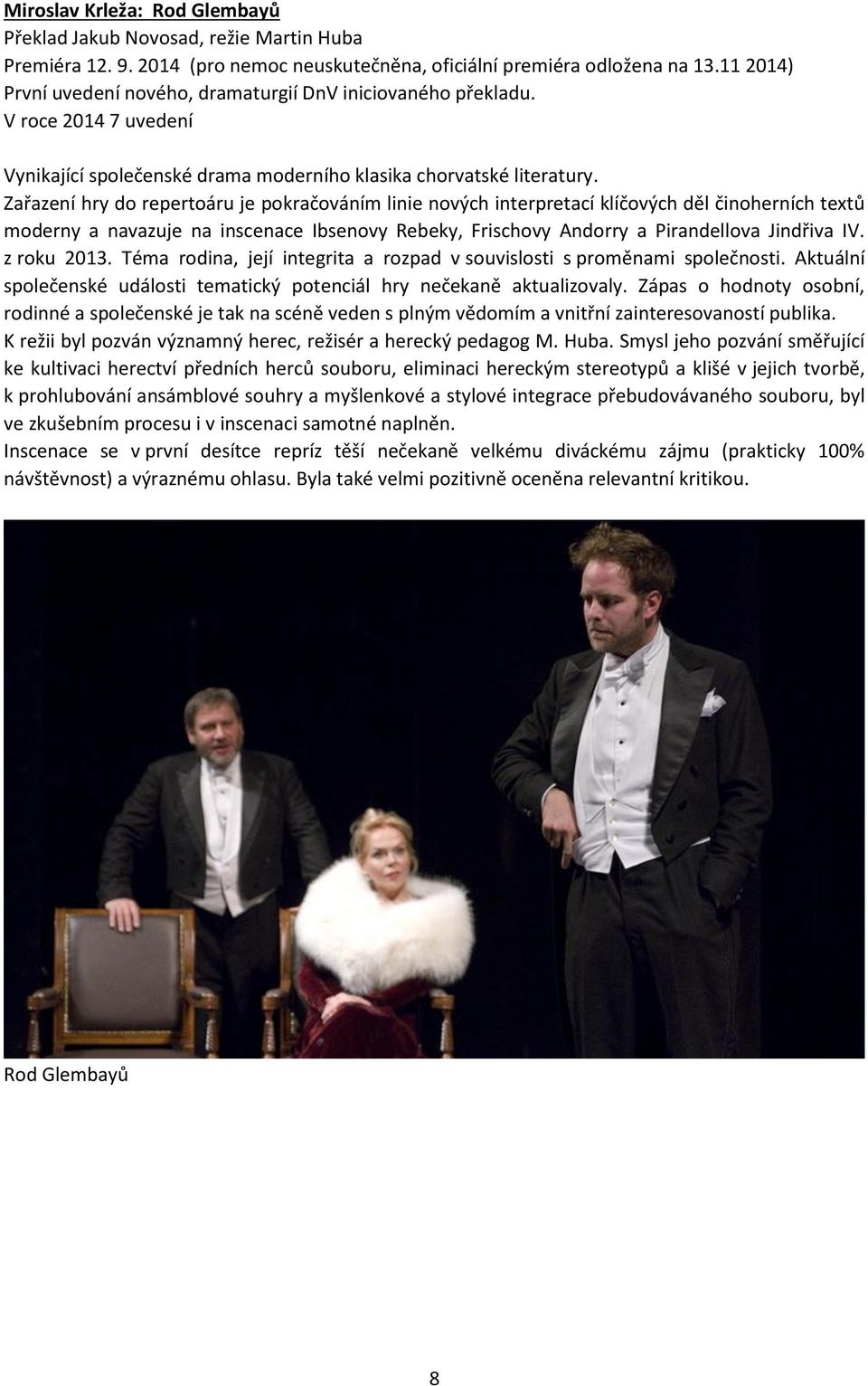 Zařazení hry do repertoáru je pokračováním linie nových interpretací klíčových děl činoherních textů moderny a navazuje na inscenace Ibsenovy Rebeky, Frischovy Andorry a Pirandellova Jindřiva IV.