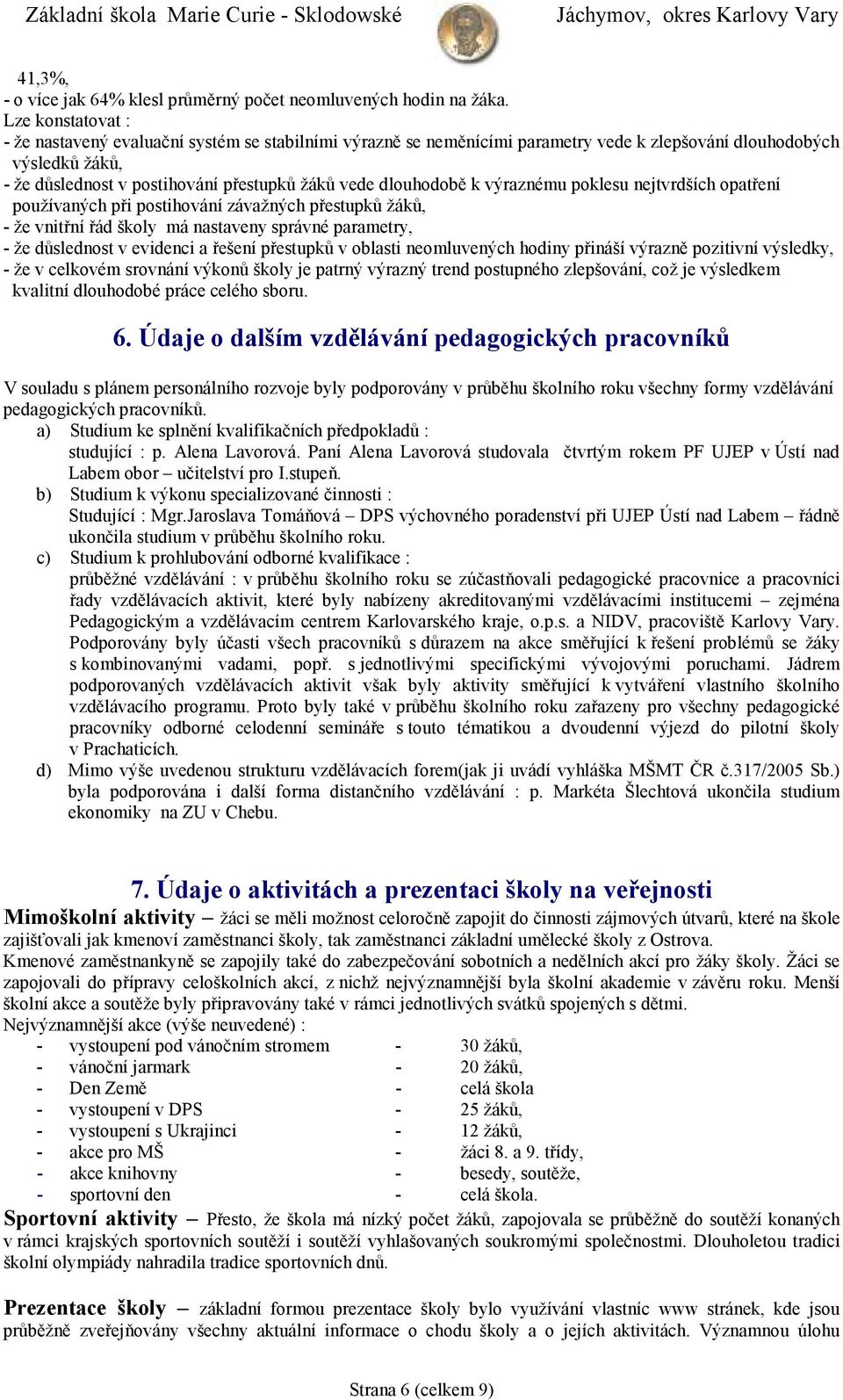 dlouhodobě k výraznému poklesu nejtvrdších opatření používaných při postihování závažných přestupků žáků, - že vnitřní řád školy má nastaveny správné parametry, - že důslednost v evidenci a řešení