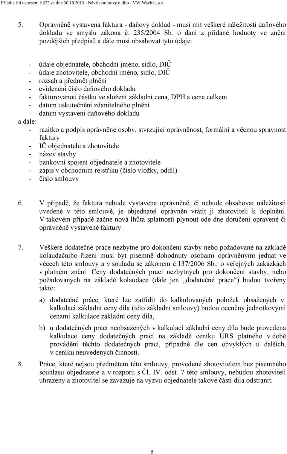 předmět plnění - evidenční číslo daňového dokladu - fakturovanou částku ve složení základní cena, DPH a cena celkem - datum uskutečnění zdanitelného plnění - datum vystavení daňového dokladu a dále: