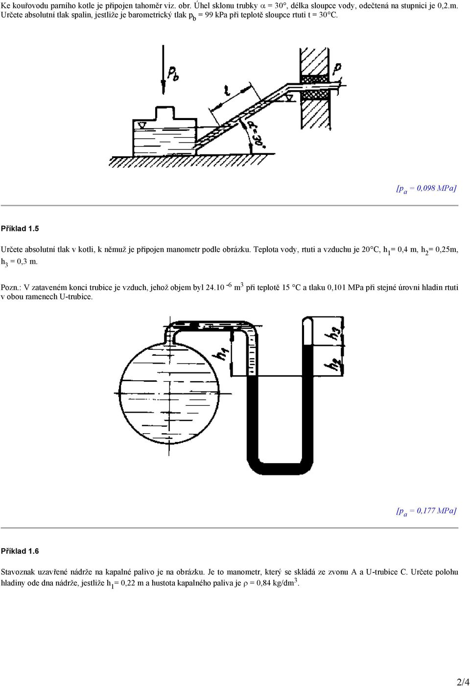 : V zataveném konci trubice je vzduch, jehož objem byl 24.10-6 m 3 při teplotě 15 C a tlaku 0,101 MPa při stejné úrovni hladin rtuti v obou ramenech U-trubice. [p a = 0,177 MPa] Příklad 1.