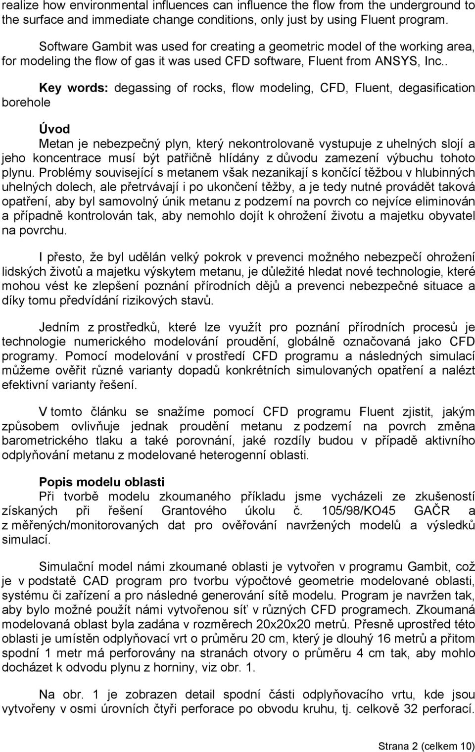 . Key words: degassing of rocks, flow modeling, CFD, Fluent, degasification borehole Úvod Metan je nebezpečný plyn, který nekontrolovaně vystupuje z uhelných slojí a jeho koncentrace musí být