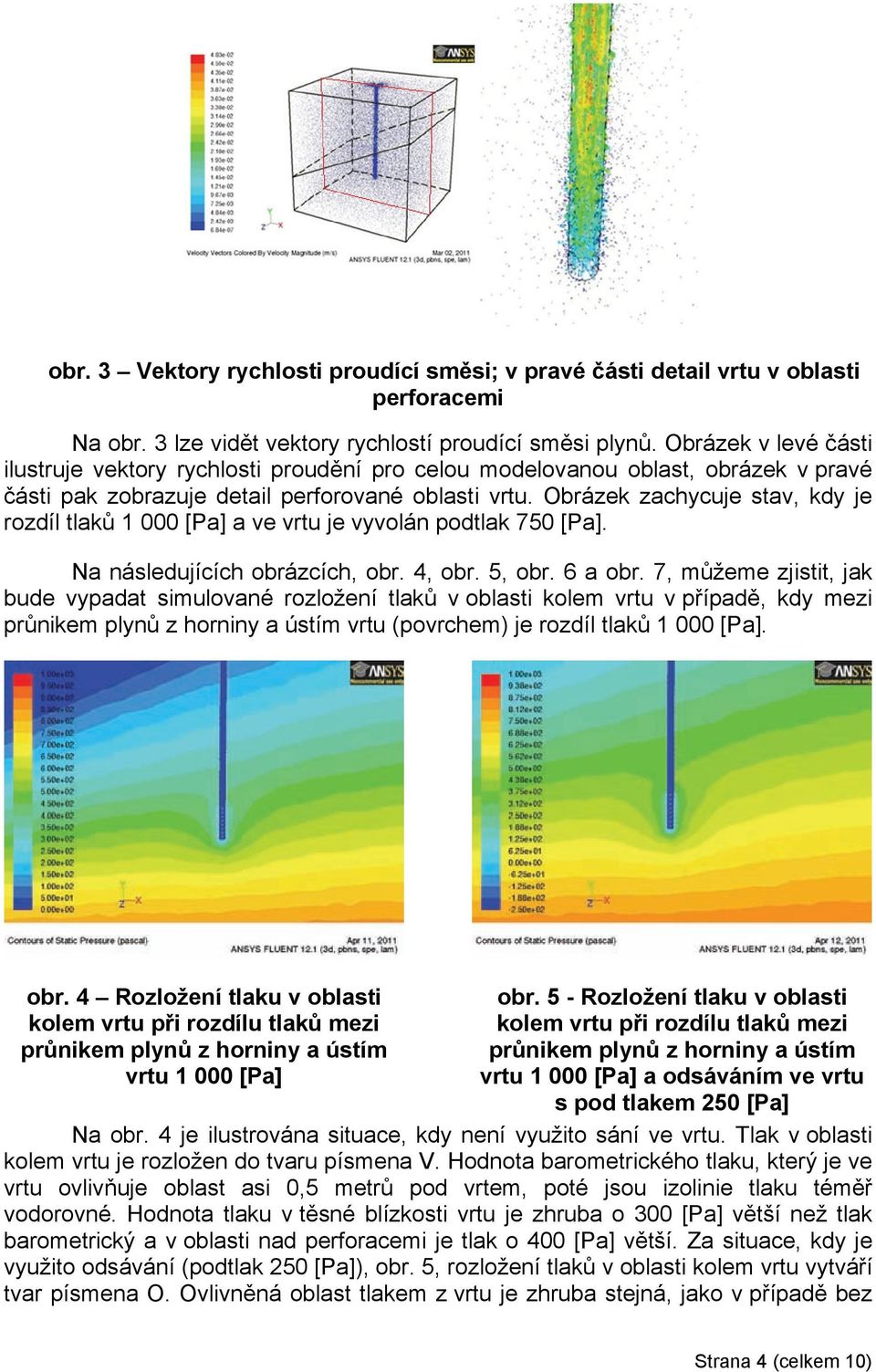 Obrázek zachycuje stav, kdy je rozdíl tlaků 1 000 [] a ve vrtu je vyvolán podtlak 750 []. Na následujících obrázcích, obr. 4, obr. 5, obr. 6 a obr.