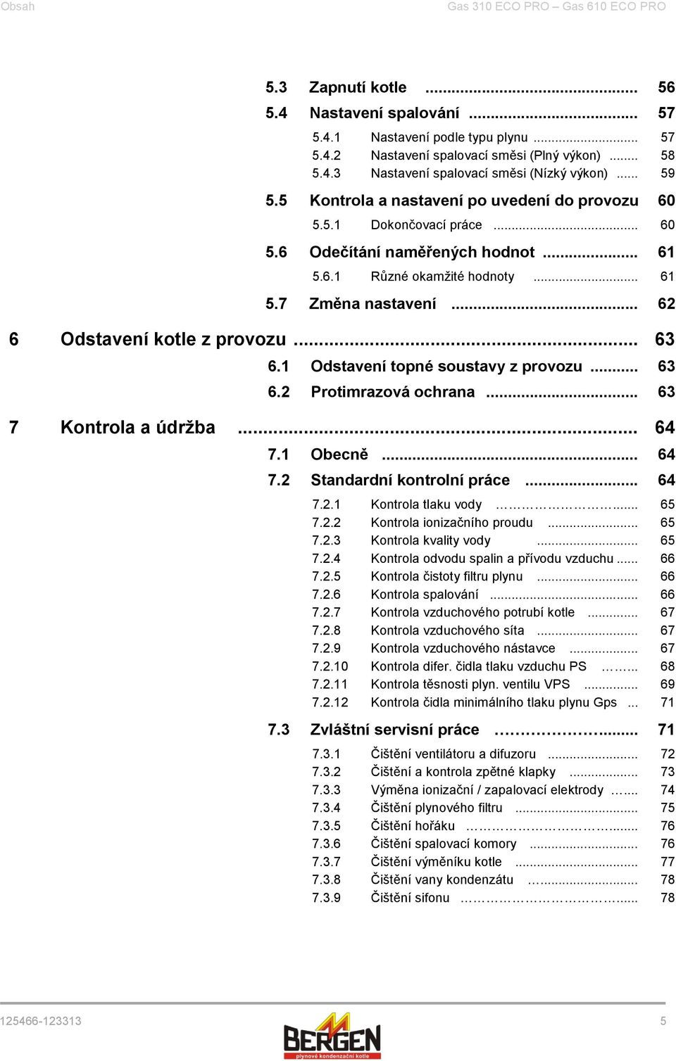 .. 62 6 Odstavení kotle z provozu... 63 6.1 Odstavení topné soustavy z provozu... 63 6.2 Protimrazová ochrana... 63 7 Kontrola a údržba... 64 7.1 Obecně... 64 7.2 Standardní kontrolní práce... 64 7.2.1 Kontrola tlaku vody.