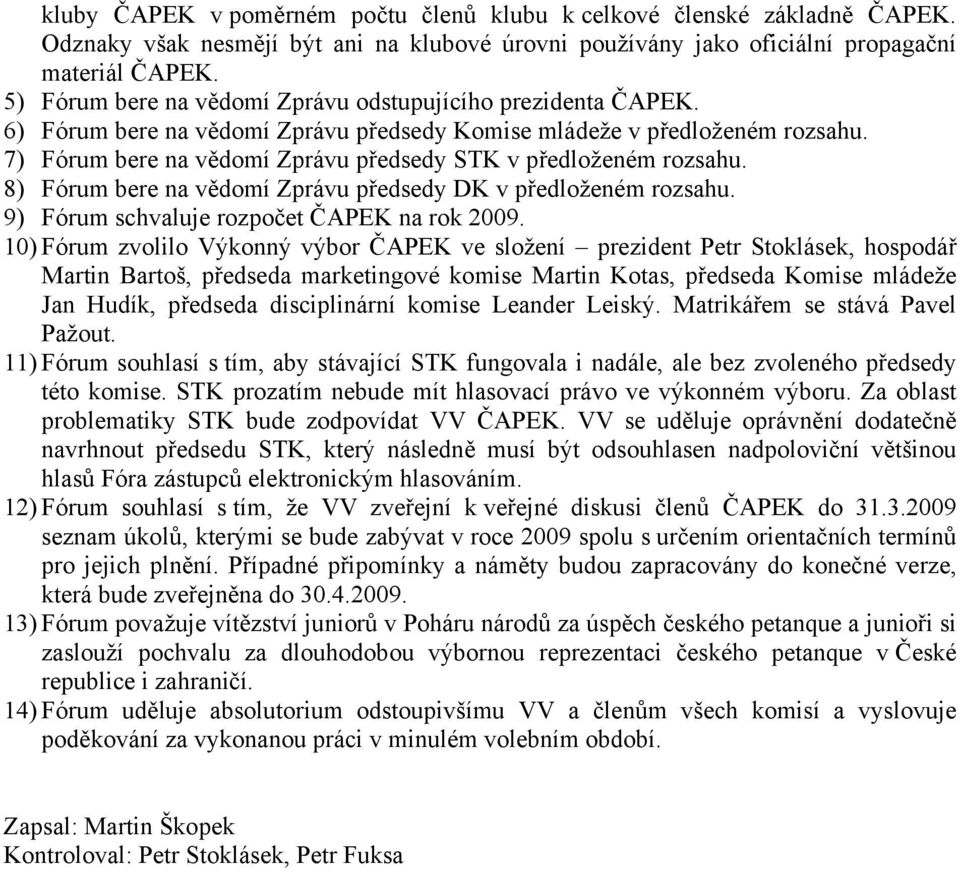 7) Fórum bere na vědomí Zprávu předsedy STK v předloženém rozsahu. 8) Fórum bere na vědomí Zprávu předsedy DK v předloženém rozsahu. 9) Fórum schvaluje rozpočet ČAPEK na rok 2009.