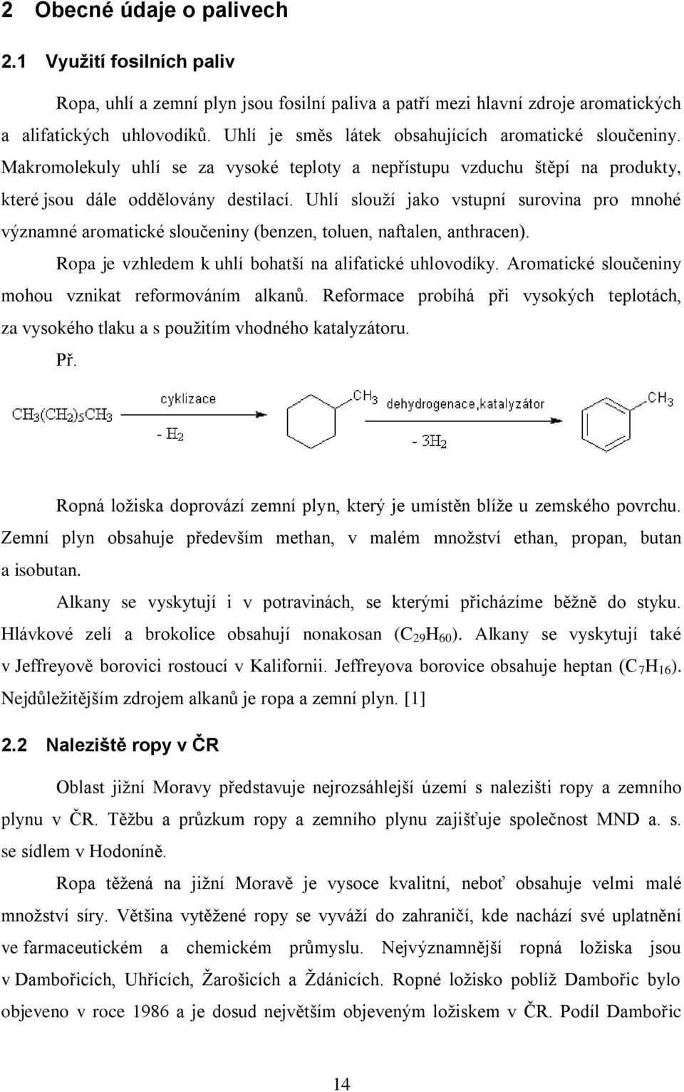 Uhlí slouţí jako vstupní surovina pro mnohé významné aromatické sloučeniny (benzen, toluen, naftalen, anthracen). Ropa je vzhledem k uhlí bohatší na alifatické uhlovodíky.