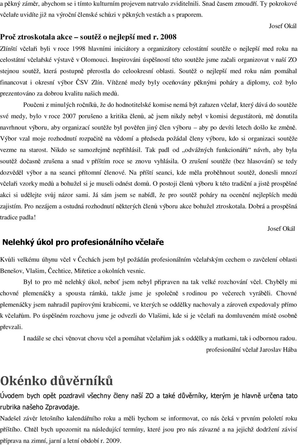 2008 Zlínští včelaři byli v roce 1998 hlavními iniciátory a organizátory celostátní soutěže o nejlepší med roku na celostátní včelařské výstavě v Olomouci.