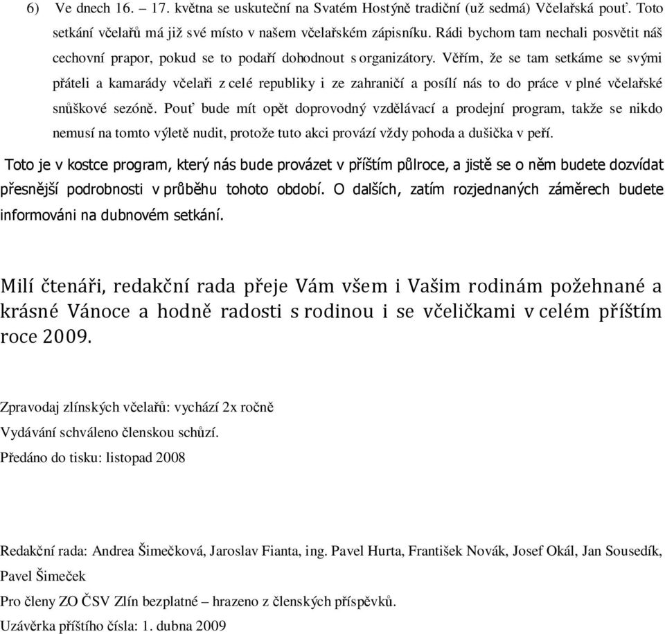 Věřím, že se tam setkáme se svými přáteli a kamarády včelaři z celé republiky i ze zahraničí a posílí nás to do práce v plné včelařské snůškové sezóně.