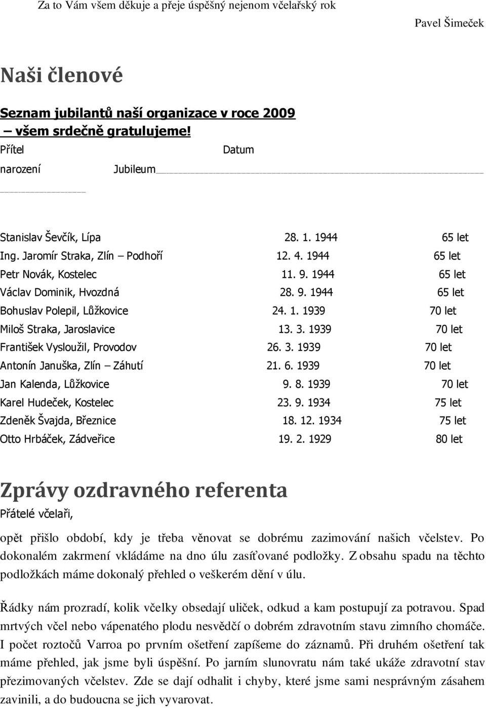 1. 1939 70 let Miloš Straka, Jaroslavice 13. 3. 1939 70 let František Vysloužil, Provodov 26. 3. 1939 70 let Antonín Januška, Zlín Záhutí 21. 6. 1939 70 let Jan Kalenda, Lůžkovice 9. 8.