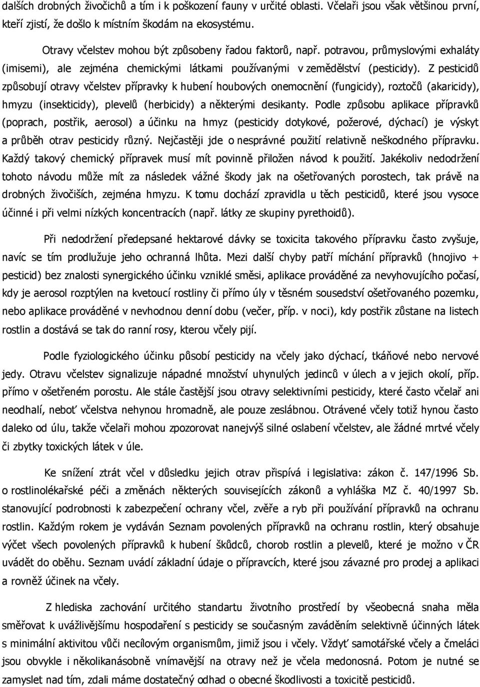 Z pesticidů způsobují otravy včelstev přípravky k hubení houbových onemocnění (fungicidy), roztočů (akaricidy), hmyzu (insekticidy), plevelů (herbicidy) a některými desikanty.