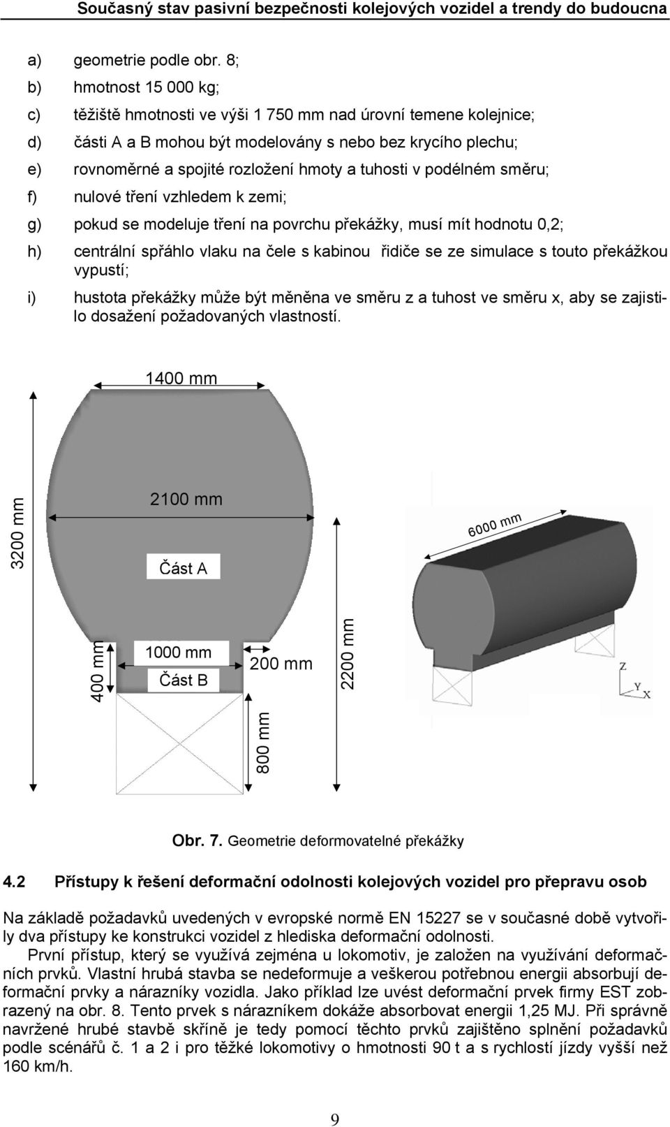 tuhosti v podélném směru; f) nulové tření vzhledem k zemi; g) pokud se modeluje tření na povrchu překážky, musí mít hodnotu 0,2; h) centrální spřáhlo vlaku na čele s kabinou řidiče se ze simulace s