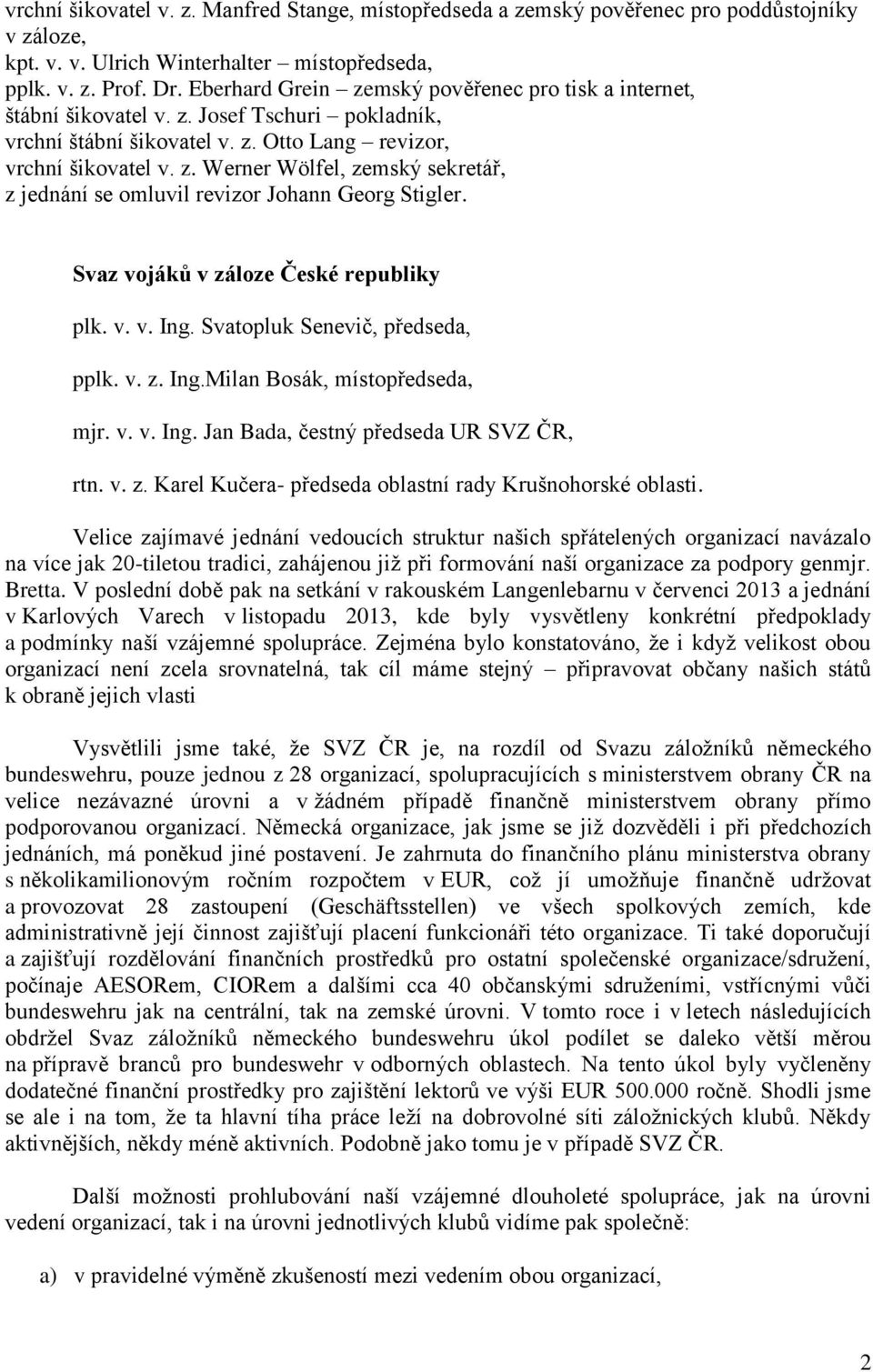 Svaz vojáků v záloze České republiky plk. v. v. Ing. Svatopluk Senevič, předseda, pplk. v. z. Ing.Milan Bosák, místopředseda, mjr. v. v. Ing. Jan Bada, čestný předseda UR SVZ ČR, rtn. v. z. Karel Kučera- předseda oblastní rady Krušnohorské oblasti.