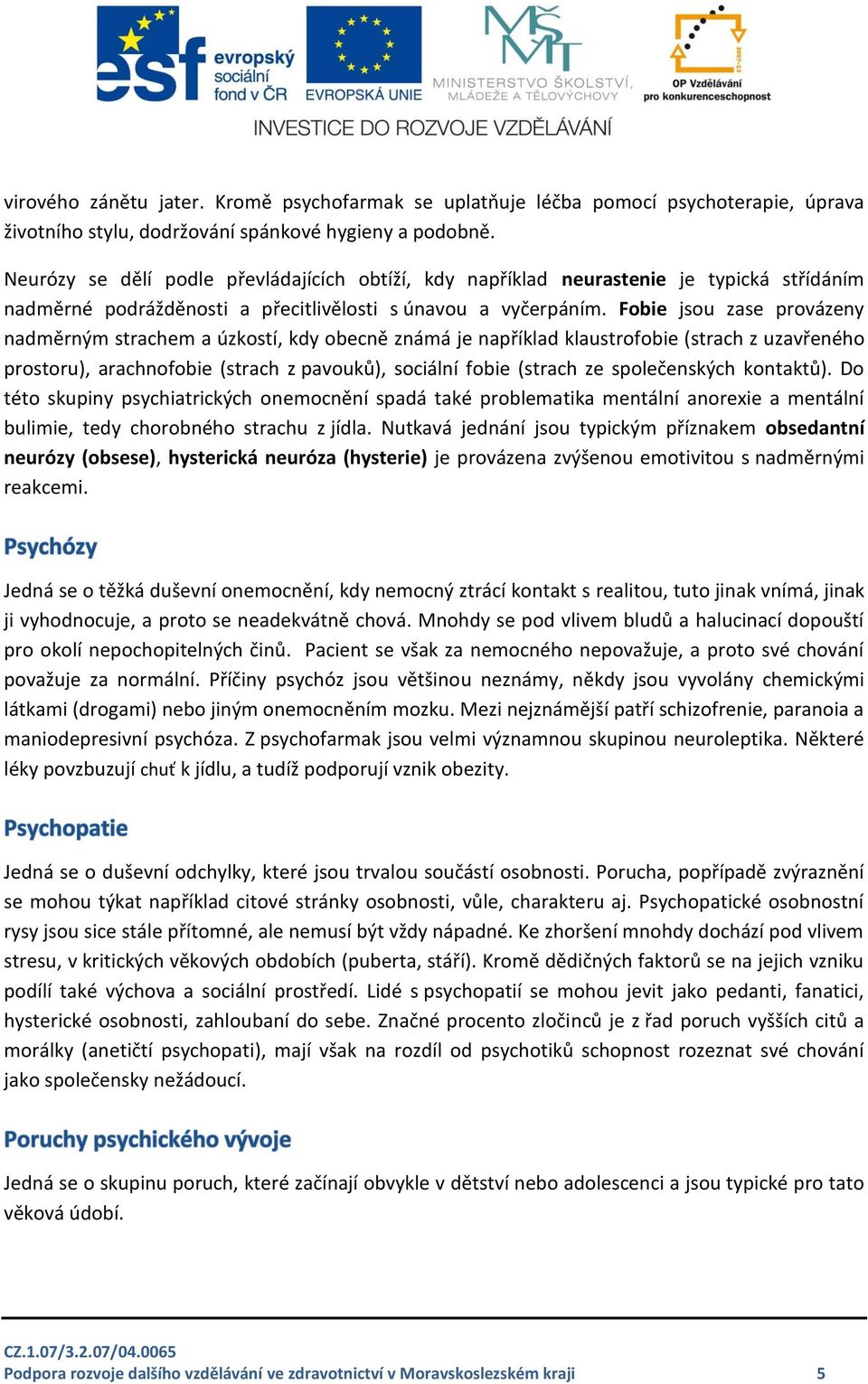 Fobie jsou zase provázeny nadměrným strachem a úzkostí, kdy obecně známá je například klaustrofobie (strach z uzavřeného prostoru), arachnofobie (strach z pavouků), sociální fobie (strach ze