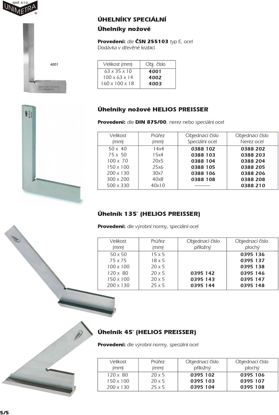 0x 0x8 0x Speciální ocel 088 088 088 088 088 6 088 8 Nerez ocel 088 0 088 0 088 0 088 0 088 06 088 08 088 Úhelník 1 (HELIOS PREISSER) Provedení: dle výrobní normy, speciální ocel