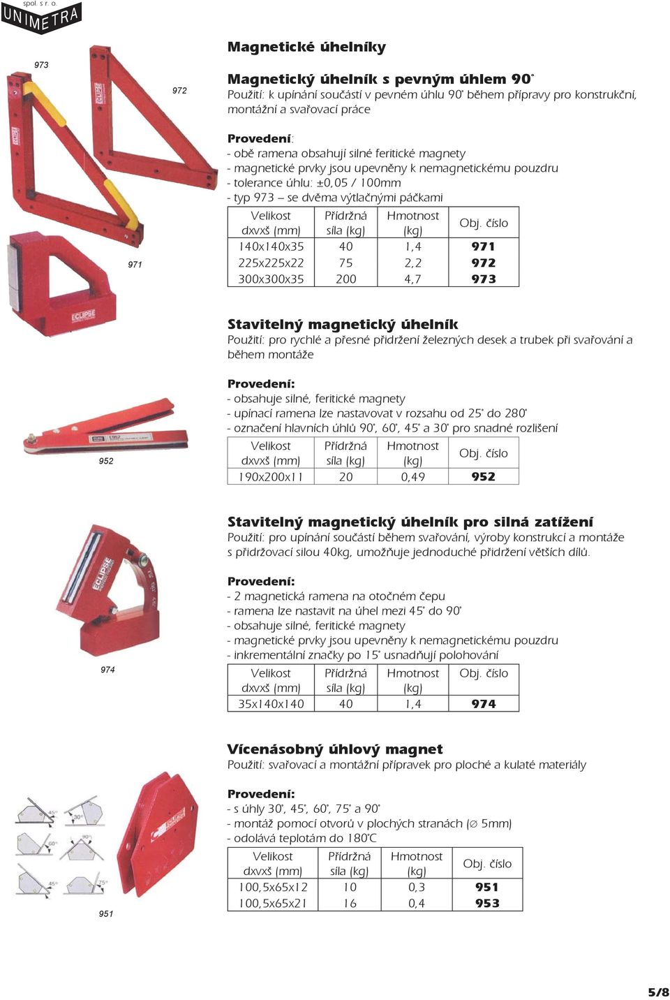 ramena obsahují silné feritické magnety - magnetické prvky jsou upevněny k nemagnetickému pouzdru - tolerance úhlu: ±0,0 / 0mm - typ 9 se dvěma výtlačnými páčkami Přídržná Hmotnost dxvxš síla xx 0 1,