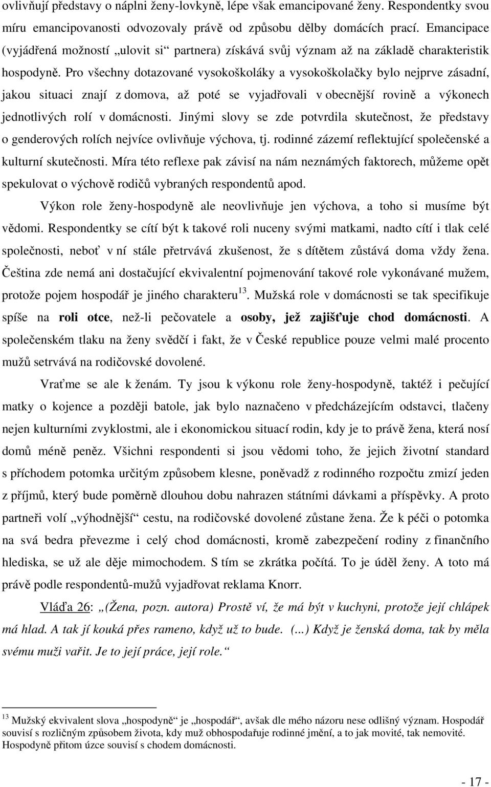 Pro všechny dotazované vysokoškoláky a vysokoškolačky bylo nejprve zásadní, jakou situaci znají z domova, až poté se vyjadřovali v obecnější rovině a výkonech jednotlivých rolí v domácnosti.