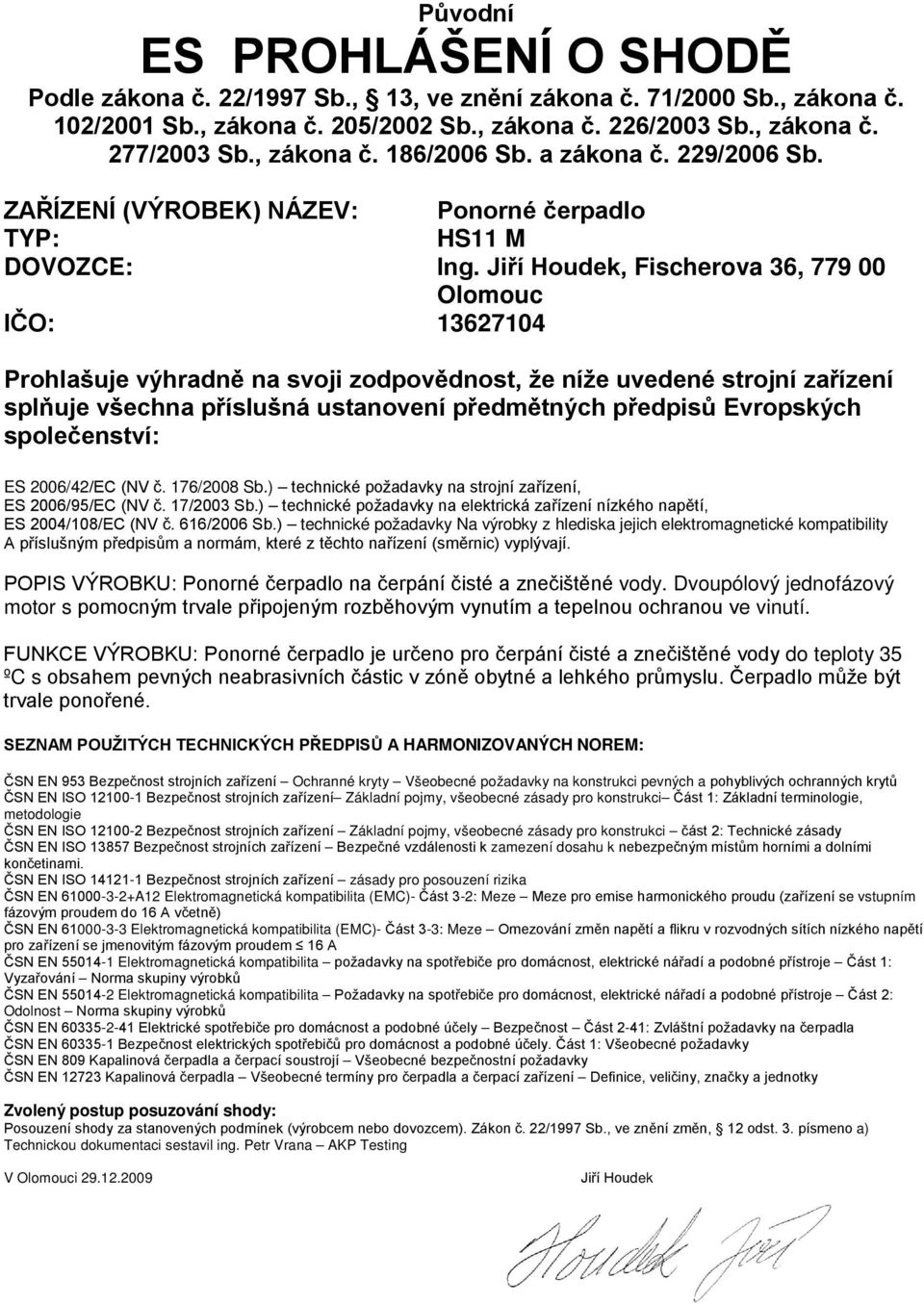 Jiří Houdek, Fischerova 36, 779 00 Olomouc IČO: 13627104 Prohlašuje výhradně na svoji zodpovědnost, že níže uvedené strojní zařízení splňuje všechna příslušná ustanovení předmětných předpisů