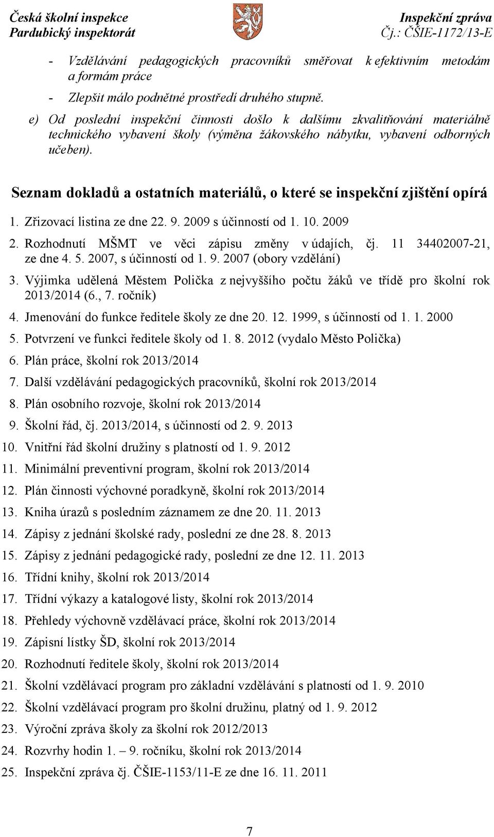 Seznam dokladů a ostatních materiálů, o které se inspekční zjištění opírá 1. Zřizovací listina ze dne 22. 9. 2009 s účinností od 1. 10. 2009 2. Rozhodnutí MŠMT ve věci zápisu změny v údajích, čj.