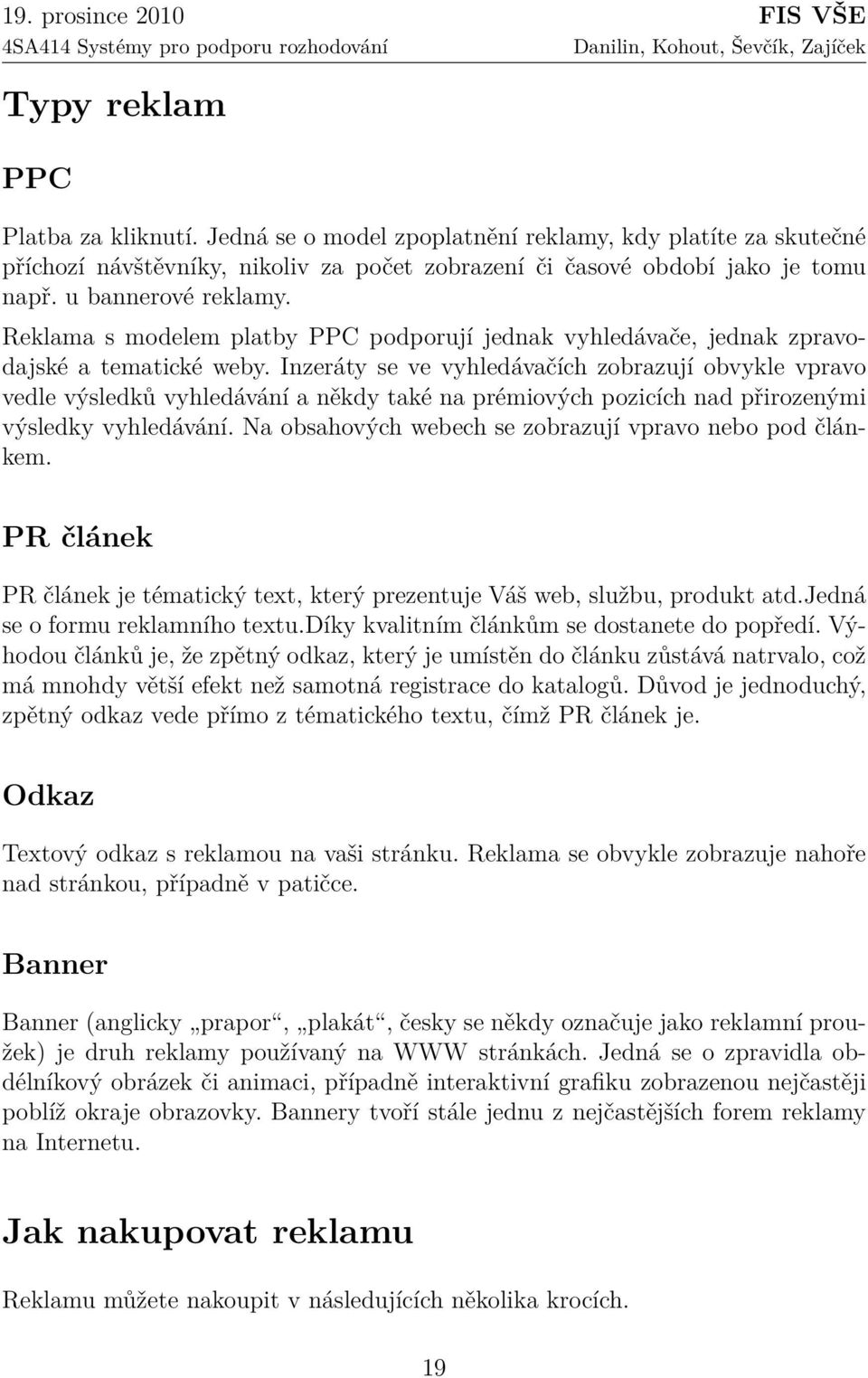 Inzeráty se ve vyhledávačích zobrazují obvykle vpravo vedle výsledků vyhledávání a někdy také na prémiových pozicích nad přirozenými výsledky vyhledávání.