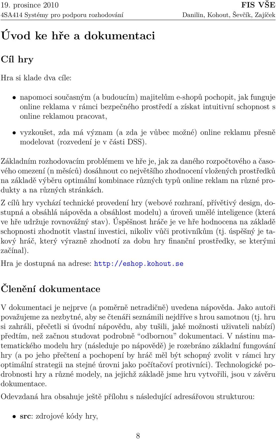 Základním rozhodovacím problémem ve hře je, jak za daného rozpočtového a časového omezení (n měsíců) dosáhnout co největšího zhodnocení vložených prostředků na základě výběru optimální kombinace