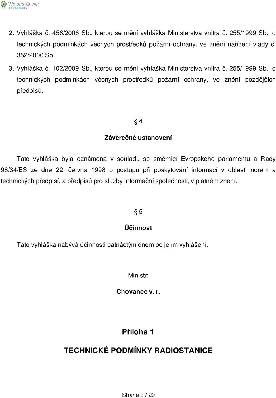 4 Závěrečné ustanovení Tato vyhláška byla oznámena v souladu se směrnicí Evropského parlamentu a Rady 98/34/ES ze dne 22.