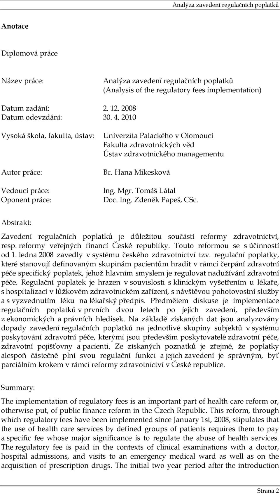 Tomáš Látal Doc. Ing. Zdeněk Papeš, CSc. Abstrakt: Zavedení regulačních poplatků je důležitou součástí reformy zdravotnictví, resp. reformy veřejných financí České republiky.