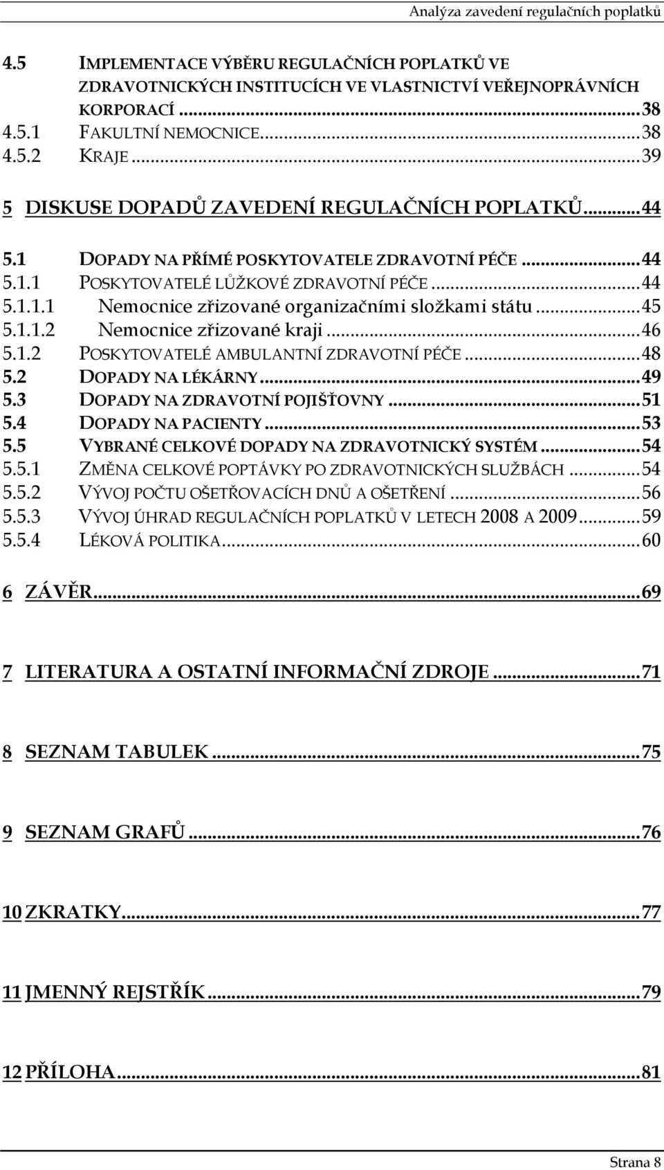 ..45 5.1.1.2 Nemocnice zřizované kraji...46 5.1.2 POSKYTOVATELÉ AMBULANTNÍ ZDRAVOTNÍ PÉČE...48 5.2 DOPADY NA LÉKÁRNY...49 5.3 DOPADY NA ZDRAVOTNÍ POJIŠŤOVNY...51 5.4 DOPADY NA PACIENTY...53 5.