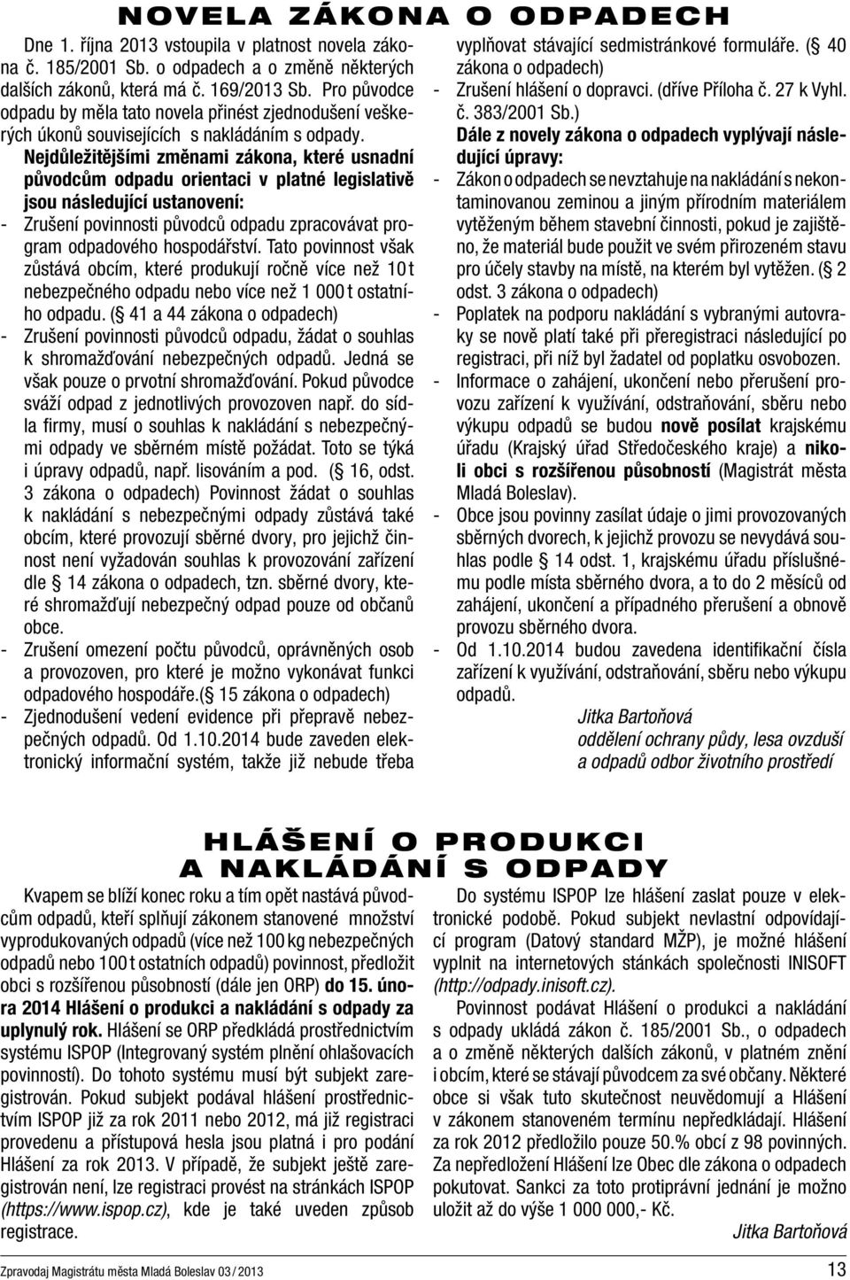 Nejdůležitějšími změnami zákona, které usnadní původcům odpadu orientaci v platné legislativě jsou následující ustanovení: - Zrušení povinnosti původců odpadu zpracovávat program odpadového