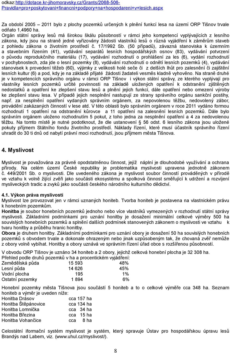 Orgán státní správy lesů má širokou škálu působností v rámci jeho kompetencí vyplývajících z lesního zákona, kdy jsou na straně jedné vyřizovány žádosti vlastníků lesů o různá vyjádření k záměrům