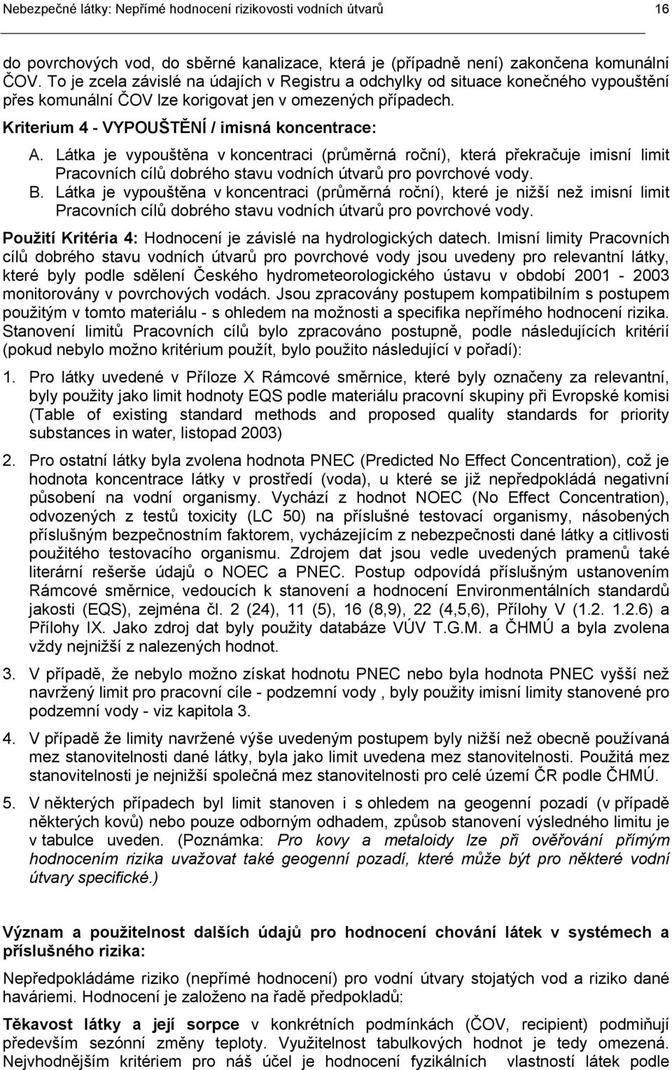 Látka je vypouštěna v koncentraci (průměrná roční), která překračuje imisní limit Pracovních cílů dobrého stavu vodních útvarů pro povrchové vody. B.