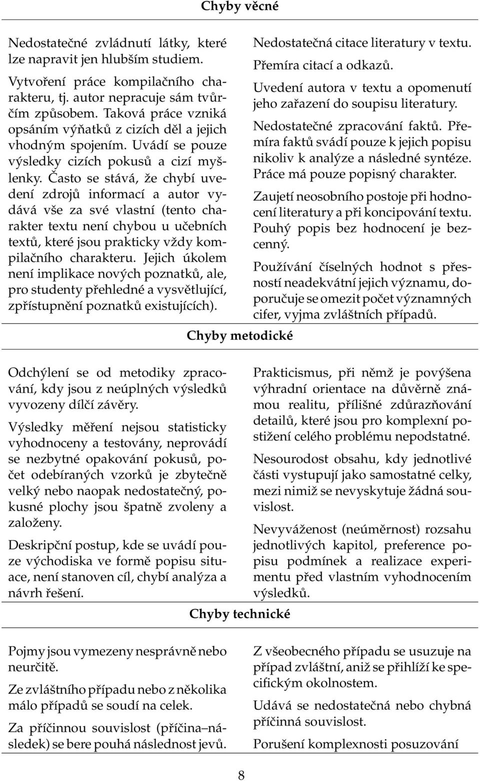 Často se stává, že chybí uvedení zdrojů informací a autor vydává vše za své vlastní (tento charakter textu není chybou u učebních textů, které jsou prakticky vždy kompilačního charakteru.