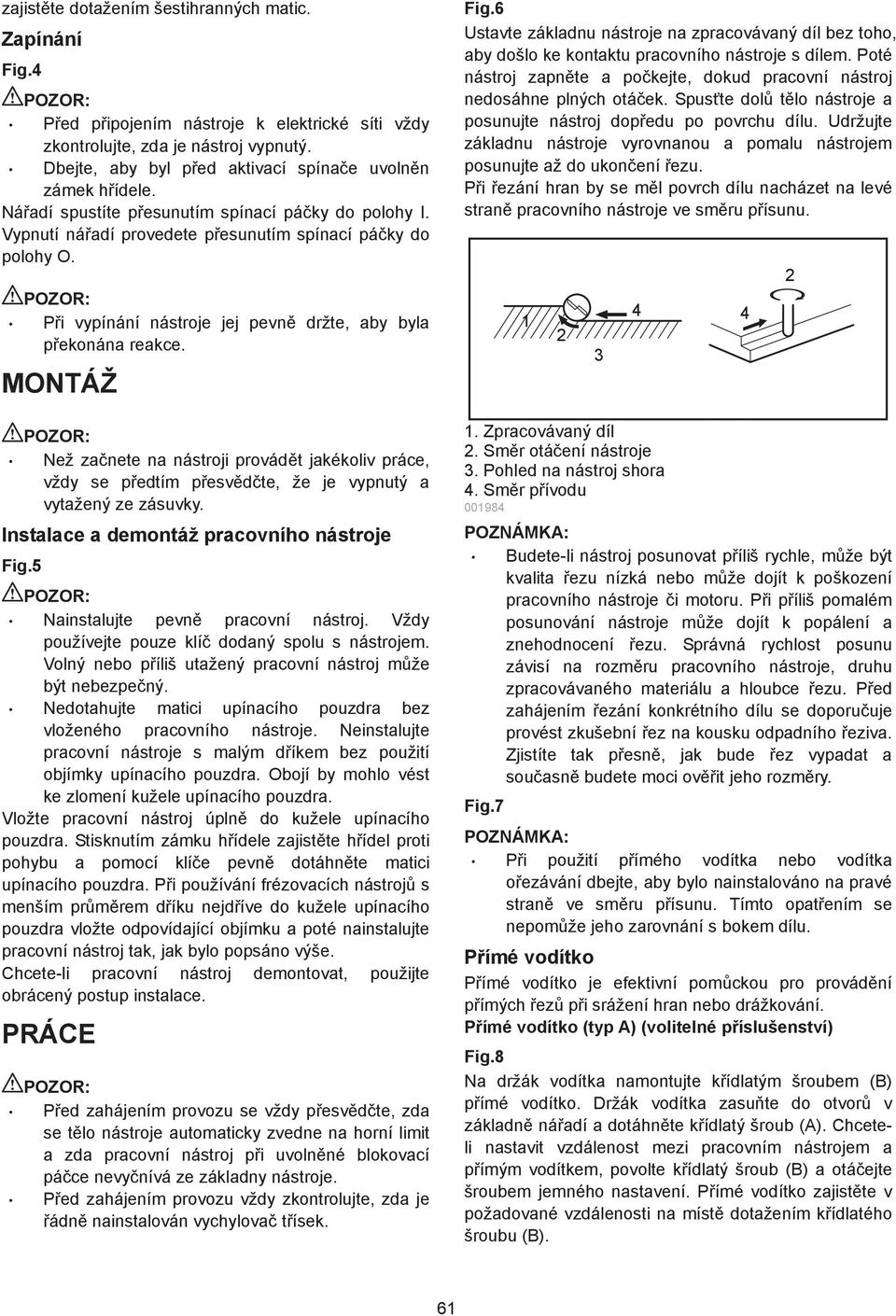 P i vypínání nástroje jej pevn držte, aby byla p ekonána reakce. MONTÁŽ Než za nete na nástroji provád t jakékoliv práce, vždy se p edtím p esv d te, že je vypnutý a vytažený ze zásuvky.