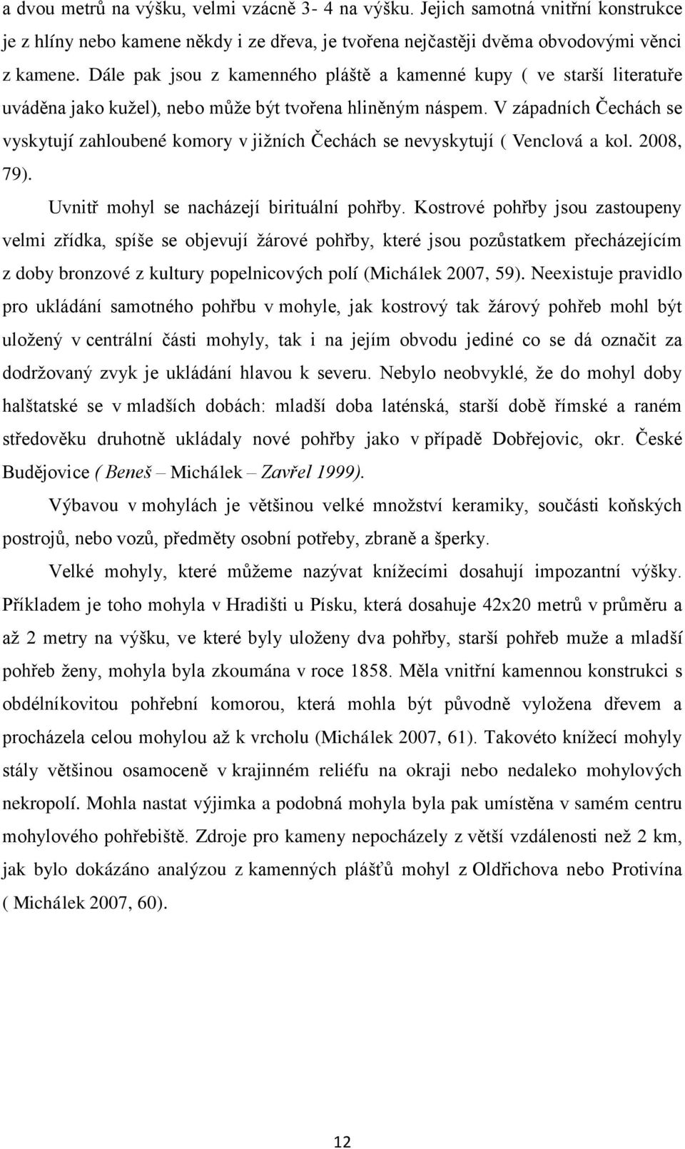 V západních Čechách se vyskytují zahloubené komory v jiţních Čechách se nevyskytují ( Venclová a kol. 2008, 79). Uvnitř mohyl se nacházejí birituální pohřby.